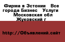 Фирма в Эстонии - Все города Бизнес » Услуги   . Московская обл.,Жуковский г.